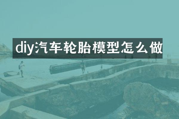 diy汽车轮胎模型怎么做