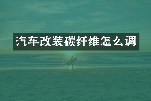 汽车改装碳纤维怎么调