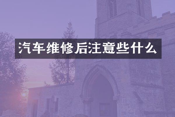 汽车维修后注意些什么