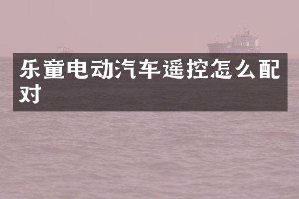 乐童电动汽车遥控怎么配对