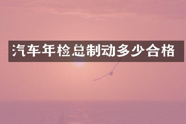 汽车年检总制动多少合格