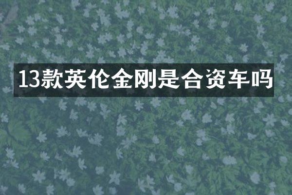 13款英伦金刚是合资车吗