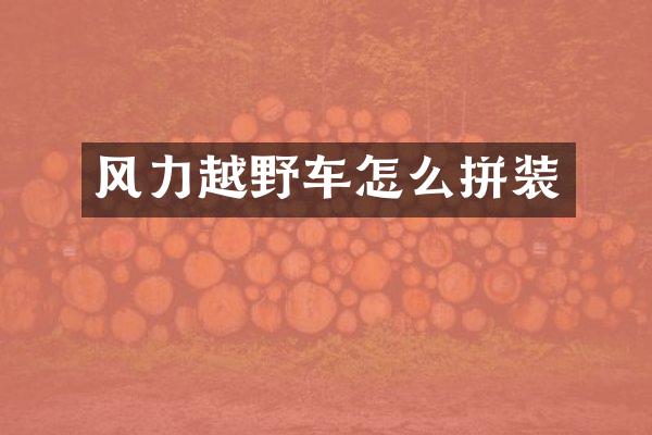 风力越野车怎么拼装