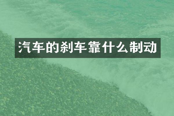 汽车的刹车靠什么制动