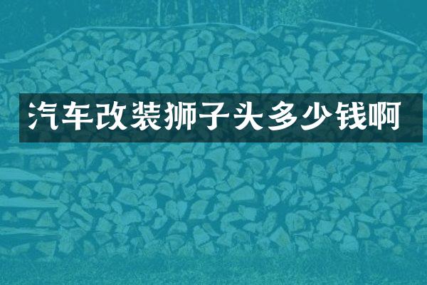 汽车改装狮子头多少钱啊