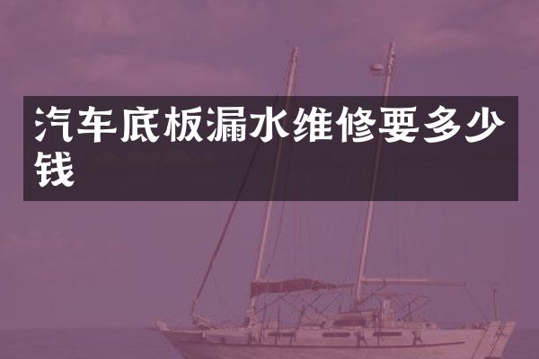 汽车底板漏水维修要多少钱