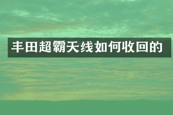 丰田超霸天线如何收回的