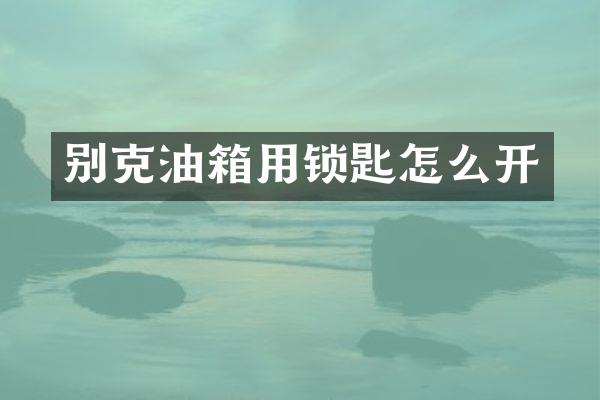 别克油箱用锁匙怎么开