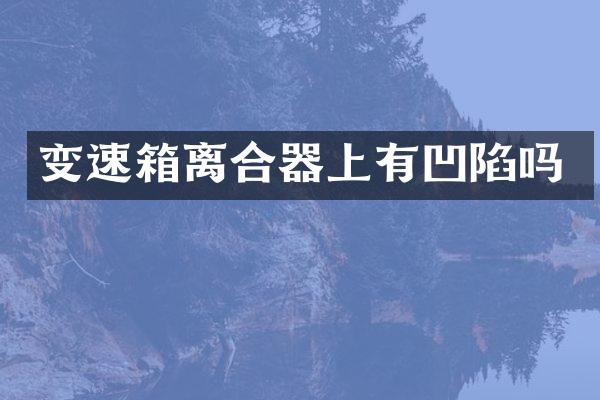 变速箱离合器上有凹陷吗