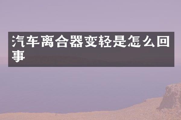 汽车离合器变轻是怎么回事