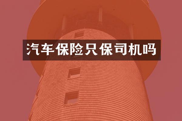 汽车保险只保司机吗