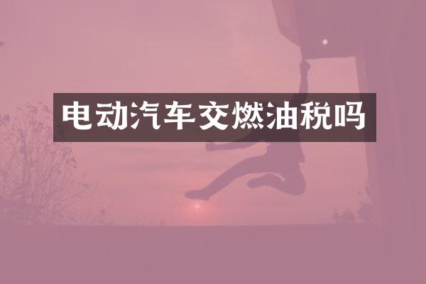 电动汽车交燃油税吗