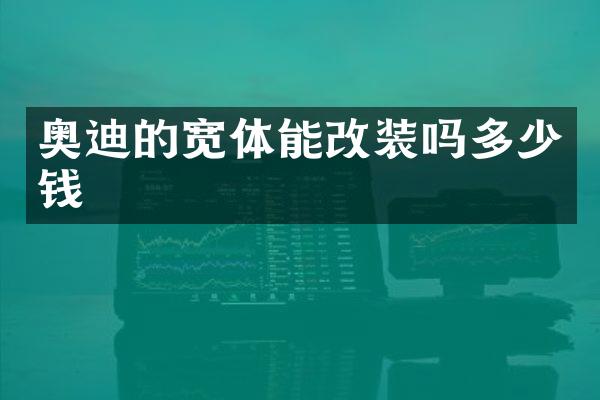 奥迪的宽体能改装吗多少钱