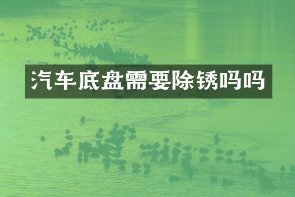 汽车底盘需要除锈吗吗