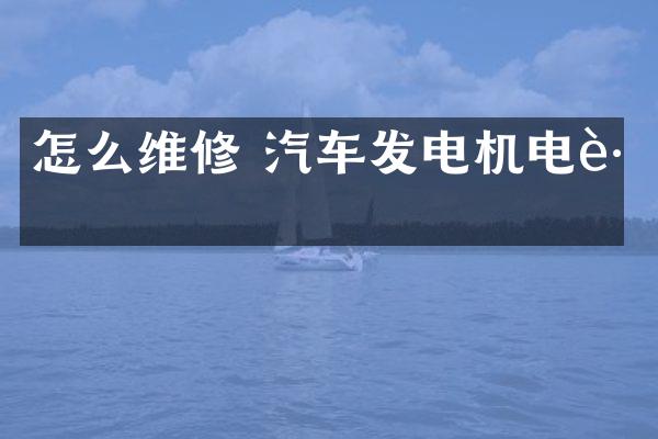 怎么维修 汽车发电机电路