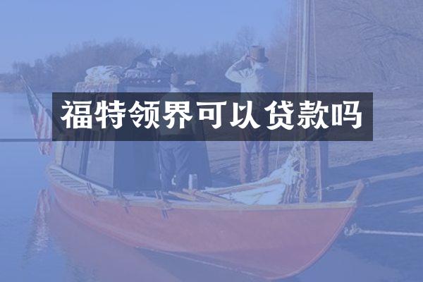 福特领界可以贷款吗
