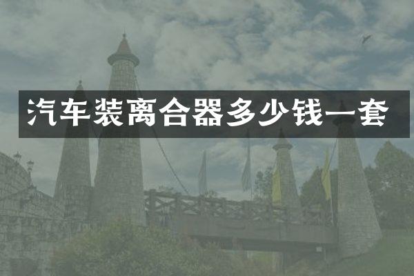 汽车装离合器多少钱一套