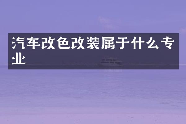 汽车改色改装属于什么专业