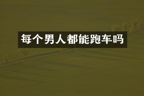 每个男人都能跑车吗