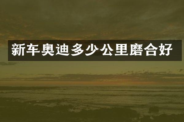 新车奥迪多少公里磨合好