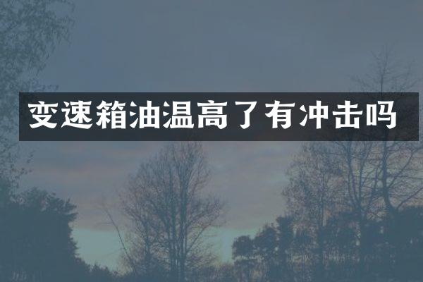变速箱油温高了有冲击吗