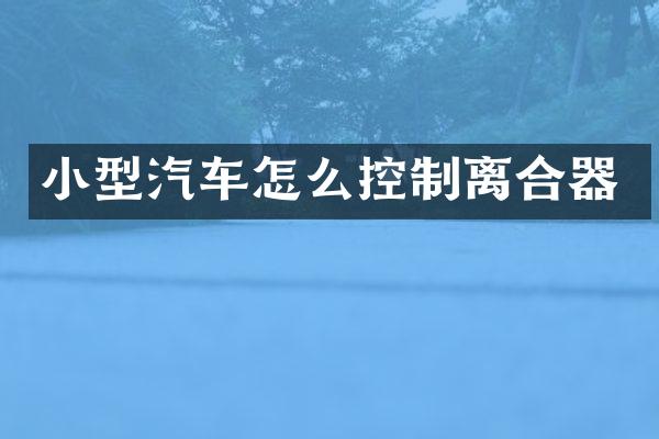 小型汽车怎么控制离合器