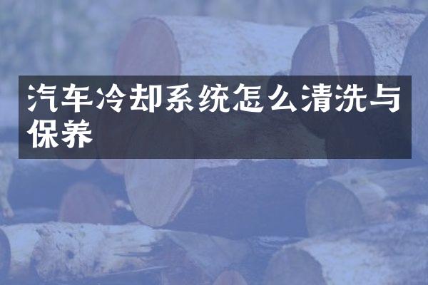 汽车冷却系统怎么清洗与保养