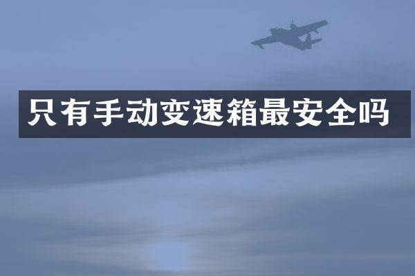 只有手动变速箱最安全吗