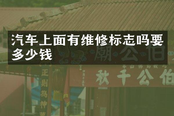 汽车上面有维修标志吗要多少钱