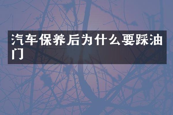 汽车保养后为什么要踩油门
