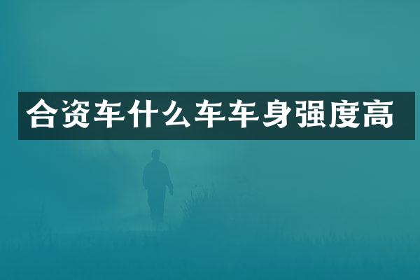 合资车什么车车身强度高
