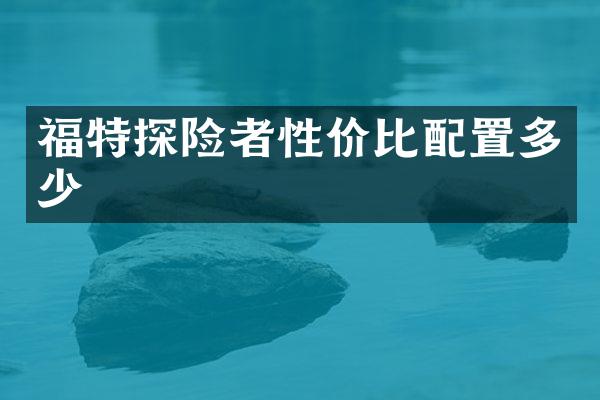 福特探险者性价比配置多少
