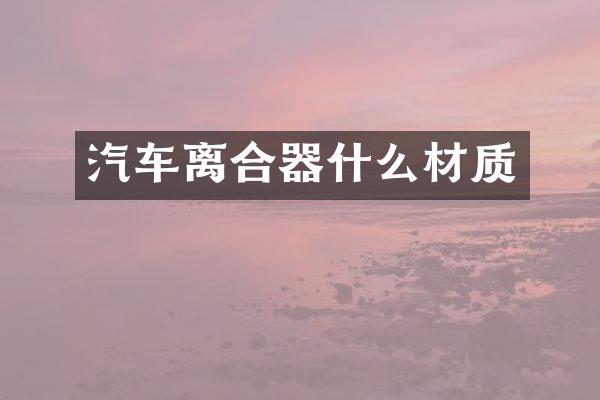 汽车离合器什么材质