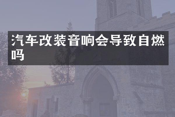 汽车改装音响会导致自燃吗