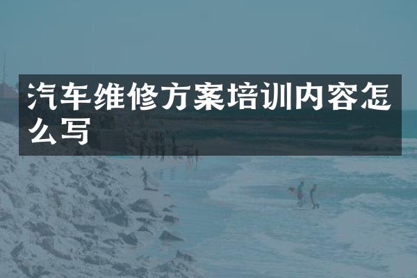 汽车维修方案培训内容怎么写