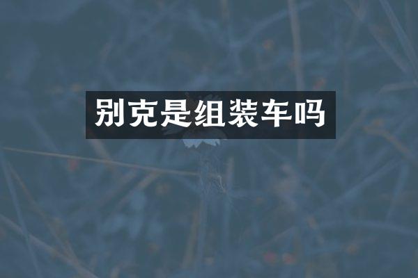 别克是组装车吗
