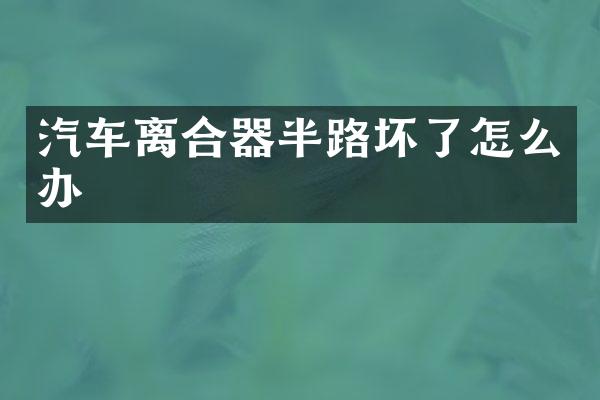 汽车离合器半路坏了怎么办