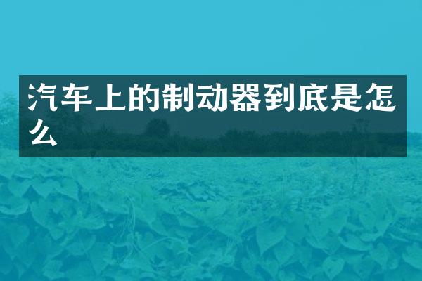 汽车上的制动器到底是怎么