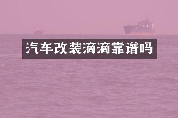 汽车改装滴滴靠谱吗