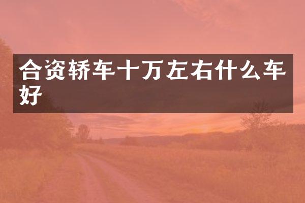 合资轿车十万左右什么车好