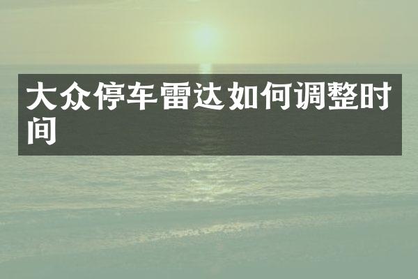 大众停车雷达如何调整时间
