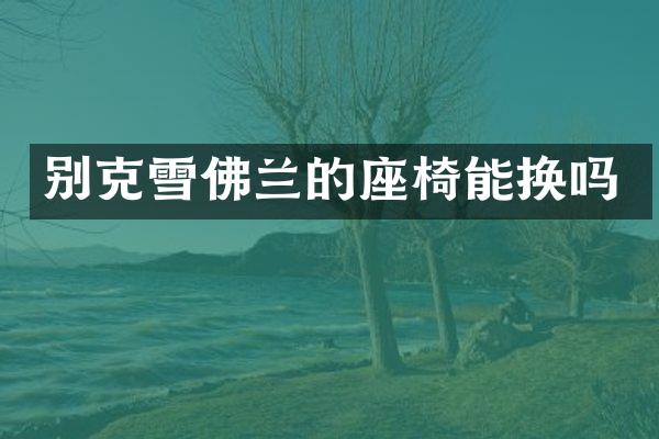 别克雪佛兰的座椅能换吗