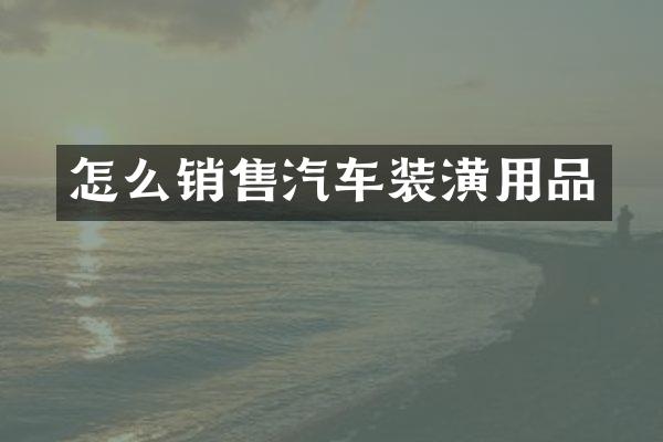 怎么销售汽车装潢用品