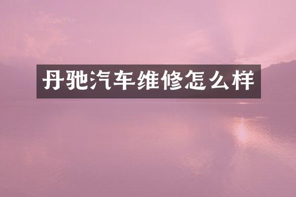 丹驰汽车维修怎么样