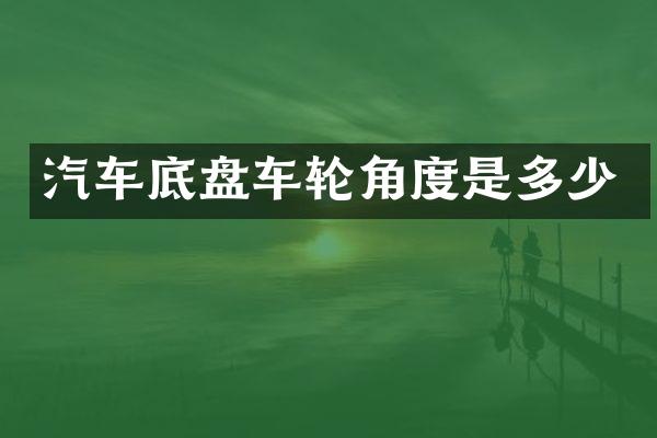 汽车底盘车轮角度是多少