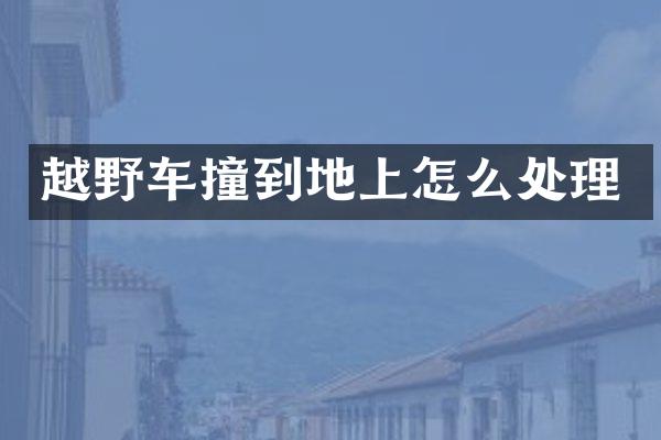 越野车撞到地上怎么处理