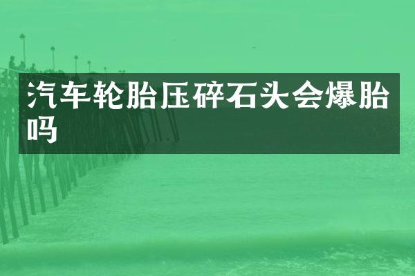 汽车轮胎压碎石头会爆胎吗