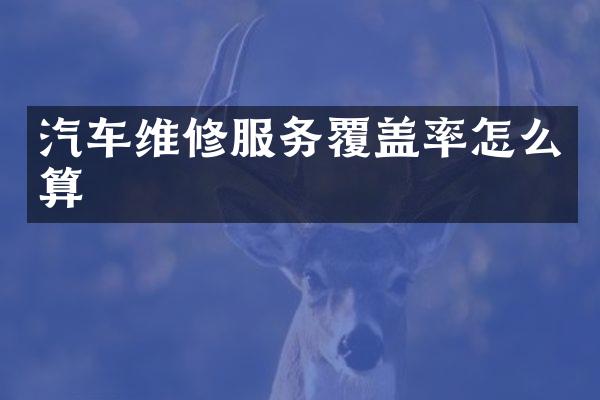 汽车维修服务覆盖率怎么算