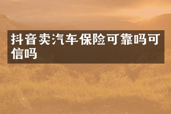 抖音卖汽车保险可靠吗可信吗