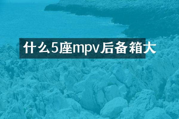 什么5座mpv后备箱大